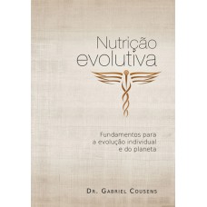 NUTRIÇÃO EVOLUTIVA - FUNDAMENTOS PARA A EVOLUÇÃO INDIVIDUAL E DO PLANETA