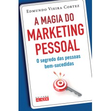 A MAGIA DO MARKETING PESSOAL - O SEGREDO DAS PESSOAS BEM-SUCEDIDAS