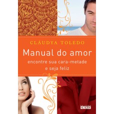 MANUAL DO AMOR - ENCONTRE SUA CARA-METADE E SEJA FELIZ