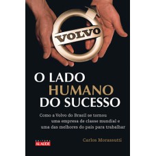 O LADO HUMANO DO SUCESSO - COMO A VOLVO DO BRASIL SE TORNOU UMA EMPRESA DE CLASSE MUNDIAL E UMA DAS MELHORES DO PAÍS PARA SE TRABALHAR