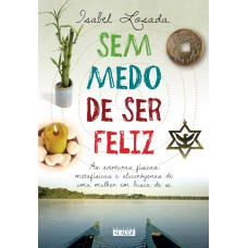 SEM MEDO DE SER FELIZ - AS AVENTURAS FÍSICAS, METAFÍSICAS E ALUCINÓGENAS DE UMA MULHER E BUSCA DE SI