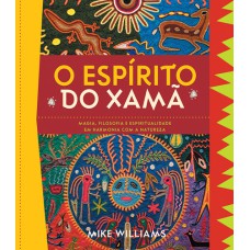 O ESPÍRITO DO XAMÃ - MAGIA, FILOSOFIA E ESPIRITUALIDADE EM HARMONIA COM A NATUREZA