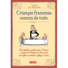 CRIANÇAS FRANCESAS COMEM DE TUDO - UMA FAMÍLIA SE MUDA PARA A FRANÇA E APRENDE 10 REGRAS DE OURO PARA CRIAR FILHOS SAUDÁVEIS E FELIZES À MESA