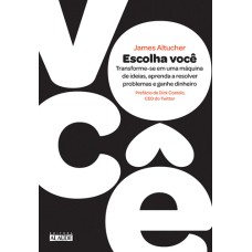 ESCOLHA VOCÊ - TRANSFORME-SE EM UMA MÁQUINA DE IDEIAS, APRENDA A RESOLVER PROBLEMAS E GANHE DINHEIRO