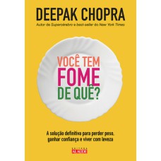 VOCÊ TEM FOME DE QUÊ? - A SOLUÇÃO DEFINITIVA PARA PERDER PESO, GANHAR CONFIANÇA E VIVER COM LEVEZA