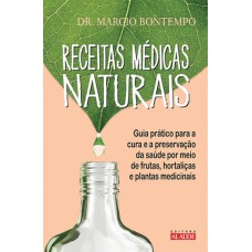 RECEITAS MÉDICAS NATURAIS - GUIA PRÁTICO PARA A CURA E A PRESERVAÇÃO DA SAÚDE POR MEIO DE FRUTAS, HORTALIÇAS E PLANTAS MEDICINAIS