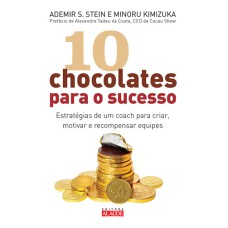 10 CHOCOLATES PARA O SUCESSO - ESTRATÉGIAS DE UM COACH PARA CRIAR, MOTIVAR E RECOMPENSAR EQUIPES 