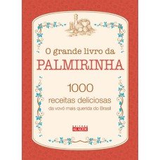 O GRANDE LIVRO DA PALMIRINHA - 1000 RECEITAS DELICIOSAS DA VOVÓ MAIS QUERIDA DO BRASIL