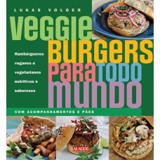 VEGGIE BURGERS PARA TODO MUNDO - HAMBÚRGUERES VEGANOS E VEGETARIANOS NUTRITIVOS E SABOROSOS