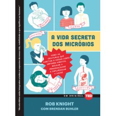 A vida secreta dos micróbios: Como as criaturas que habitam o nosso corpo definem hábitos, moldam a personalidade e influenciam a saúde  