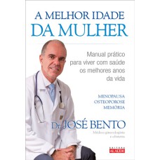 A MELHOR IDADE DA MULHER - MANUAL PRÁTICO PARA VIVER COM SAÚDE OS MELHORES ANOS DA VIDA