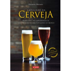 LAROUSSE DA CERVEJA: A HISTÓRIA E AS CURIOSIDADES DE UMA DAS BEBIDAS MAIS POPULARES DO MUNDO