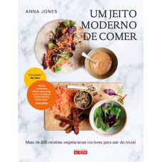 UM JEITO MODERNO DE COMER: MAIS DE 200 RECEITAS VEGETARIANAS INCRÍVEIS PARA SAIR DO TRIVIAL