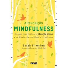 A REVOLUÇÃO MINDFULNESS - UM GUIA PARA PRATICAR A ATENÇÃO PLENA E SE LIBERTAR DA ANSIEDADE E DO ESTRESSE