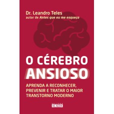 O CÉREBRO ANSIOSO: APRENDA A RECONHECER, PREVENIR E TRATAR O MAIOR TRANSTORNO MODERNO