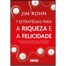 7 estratégias para a riqueza e a felicidade: as poderosas ideias de um dos mais influentes pensadores do desenvolvimento pessoal