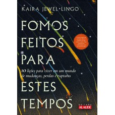 FOMOS FEITOS PARA ESTES TEMPOS: 10 LIÇÕES PARA VIVER EM UM MUNDO DE MUDANÇAS, PERDAS E RUPTURAS