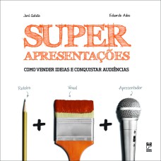 SUPERAPRESENTAÇÕES: COMO VENDER IDEIAS E CONQUISTAR AUDIÊNCIAS