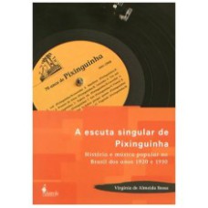 ESCUTA SINGULAR DE PIXINGUINHA, A - HISTORIA E MUSICA POPULAR NO BRASIL DOS - 1