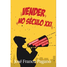 VENDER NO SÉCULO XXI: TUDO O QUE VOCÊ PRECISA SABER PARA VENDER MAIS NA NOVA ERA DA INFORMAÇÃO