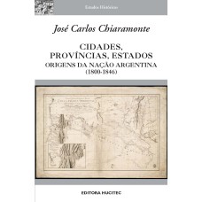 CIDADES, PROVÍNCIAS, ESTADOS: ORIGENS DA NAÇÃO ARGENTINA (1800-1846)