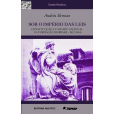 SOB O IMPÉRIO DAS LEIS - CONSTITUIÇÃO E UNIDADE NACIONAL NA FORMAÇÃO DO BRASIL (1822-1834)