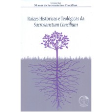 RAIZES HISTORICAS E TEOLOGICAS DA SACROSANCTUM CONCILIUM