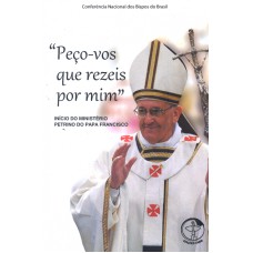 PECO VOS QUE REZEIS POR MIM - INICIO DO MINISTERIO PETRINO DO PAPA FRANCISCO