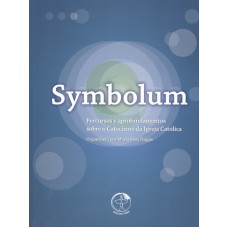 SYMBOLUM - PERCURSOS E APROFUNDAMENTOS SOBRE O CATECISMO DA IGREJA CATÓLICA