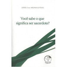 VOCÊ SABE O QUE SIGNIFICA SER SACERDOTE?