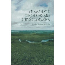 VIM PARA SERVIR - COMO SER IGREJA NO CORAÇÃO DA AMAZÔNIA