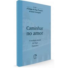 TEOLOGIA DO PAPA FRANCISCO, A - VOLUME 7 - CAMINHAR NO AMOR