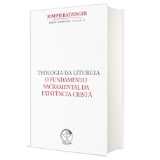 TEOLOGIA DA LITURGIA - O FUNDAMENTO SACRAMENTAL DA EXISTÊNCIA CRISTÃ