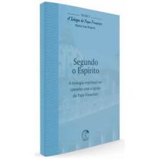 TEOLOGIA DO PAPA FRANCISCO, A - VOLUME 11 - SEGUNDO O ESPÍRITO