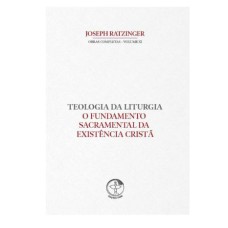 TEOLOGIA DA LITURGIA VOLUME 11 - O FUNDAMENTO SACRAMENTAL DA EXISTÊNCIA CRISTÃ