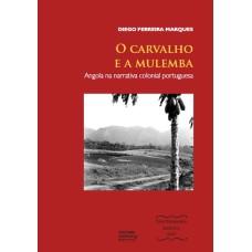 O CARVALHO E A MULEMBA - ANGOLA NA NARRATIVA COLONIAL PORTUGUESA