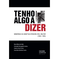 TENHO ALGO A DIZER - MEMÓRIAS DA UNESP NA DITADURA CIVIL-MILITAR (1964-1985)