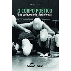 O CORPO POÉTICO: UMA PEDAGOGIA DA CRIAÇÃO TEATRAL