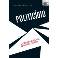 POLITICÍDIO - O ASSASSINATO DA POLÍTICA NA FILOSOFIA FRANCESA