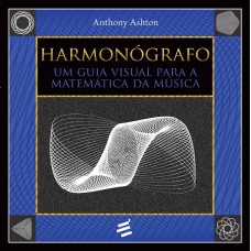 HARMONÓGRAFO - UM GUIA VISUAL PARA A MATEMÁTICA DA MÚSICA