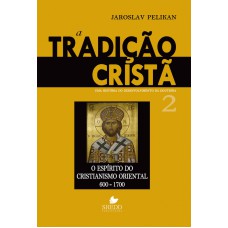 TRADIÇÃO CRISTÃ, A - VOL. 2- UMA HISTÓRIA DO DESENVOLVIMENTO DA DOUTRINA - O ESPÍRITO DO CRISTIANISMO ORIENTAL 600-1700