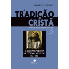 TRADIÇÃO CRISTÃ, A - VOL. 3- UMA HISTÓRIA DO DESENVOLVIMENTO DA DOUTRINA - O DESENVOLVIMENTO DA TEOLOGIA MEDIEVAL | 600-1300