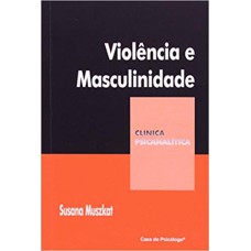 VIOLENCIA E MASCULINIDADE - COL. CLINICA PSICANALITICA - 1ª