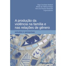 A PRODUÇÃO DA VIOLÊNCIA NA FAMÍLIA E NAS RELAÇÕES DE GÊNERO: ESTUDOS E PESQUISAS