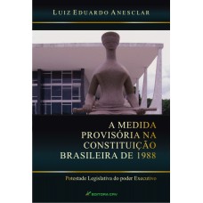 A MEDIDA PROVISÓRIA NA CONSTITUIÇÃO BRASILEIRA DE 1988: POTESTADE LEGISLATIVA DO PODER EXECUTIVO