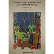 A PESQUISA E A PRÁTICA PEDAGÓGICA NO CURSO DE PEDAGOGIA: UMA POSSIBILIDADE DE ARTICULAÇÃO ENTRE A TEORIA E A PRÁTICA