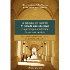 A PESQUISA NO CURSO DE MESTRADO EM EDUCAÇÃO E A PRODUÇÃO ACADÊMICA DOS NOVOS MESTRES: REFLEXÕES PARA OS ESTUDOS DA EDUCAÇÃO BÁSICA