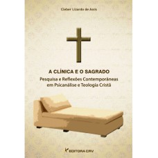 A CLÍNICA E O SAGRADO: PESQUISA E REFLEXÕES CONTEMPORÂNEAS EM PSICANÁLISE E TEOLOGIA CRISTÃ