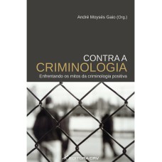 CONTRA A CRIMINOLOGIA ENFRENTANDO OS MITOS DA CRIMINOLOGIA POSITIVA