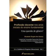 PROFISSÃO DOCENTE NOS ANOS INICIAIS DO ENSINO FUNDAMENTAL: UMA QUESTÃO DE GÊNERO? SÉRIE COLETÂNEA DE PESQUISAS EDUCACIONAIS VOLL. 1